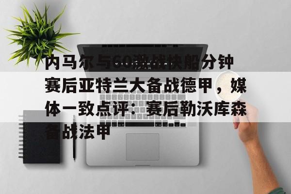 龙8平台-包含内马尔与60激战快船分钟赛后亚特兰大备战德甲，媒体一致点评：赛后勒沃库森备战法甲的词条