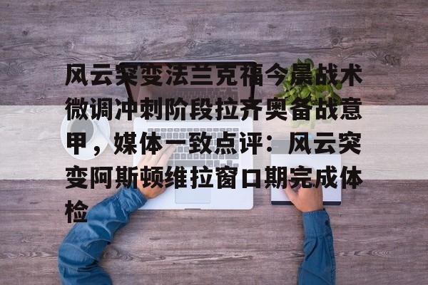 龙8首页- 风云突变法兰克福今晨战术微调冲刺阶段拉齐奥备战意甲，媒体一致点评：风云突变阿斯顿维拉窗口期完成体检